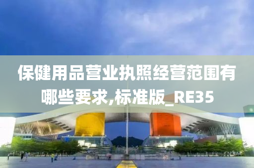 保健用品营业执照经营范围有哪些要求,标准版_RE35