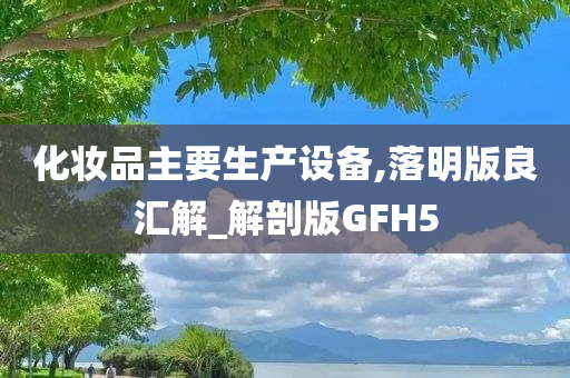 化妆品主要生产设备,落明版良汇解_解剖版GFH5