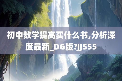 初中数学提高买什么书,分析深度最新_DG版?JJ555