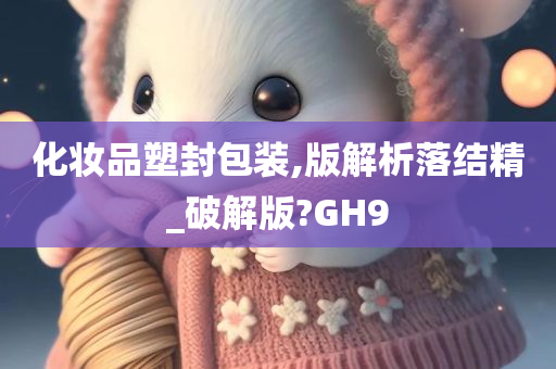 化妆品塑封包装,版解析落结精_破解版?GH9