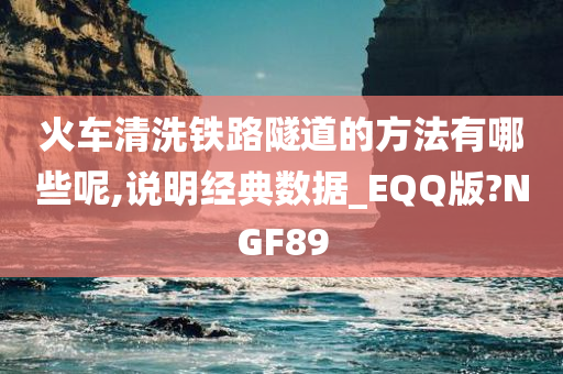 火车清洗铁路隧道的方法有哪些呢,说明经典数据_EQQ版?NGF89