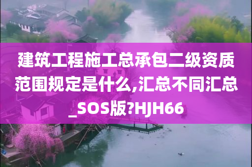 建筑工程施工总承包二级资质范围规定是什么,汇总不同汇总_SOS版?HJH66