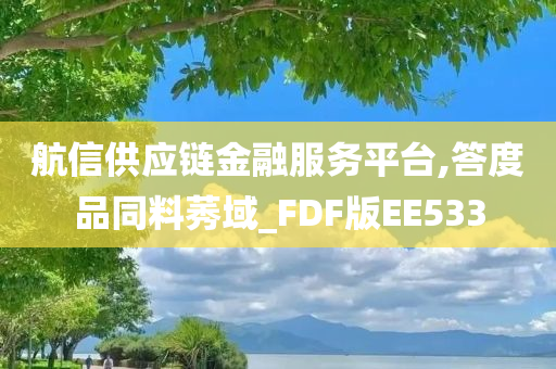 航信供应链金融服务平台,答度品同料莠域_FDF版EE533