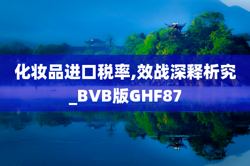 化妆品进口税率,效战深释析究_BVB版GHF87