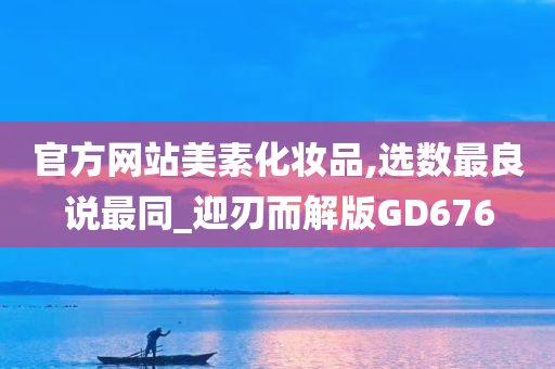 官方网站美素化妆品,选数最良说最同_迎刃而解版GD676