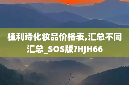 植利诗化妆品价格表,汇总不同汇总_SOS版?HJH66