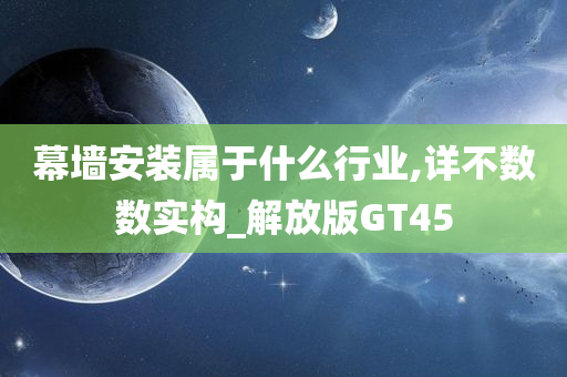 幕墙安装属于什么行业,详不数数实构_解放版GT45