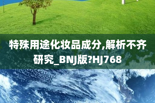 特殊用途化妆品成分,解析不齐研究_BNJ版?HJ768