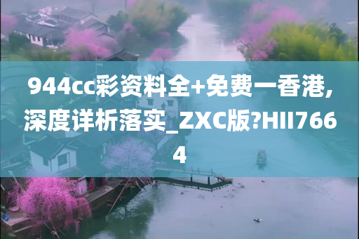 944cc彩资料全+免费一香港,深度详析落实_ZXC版?HII7664