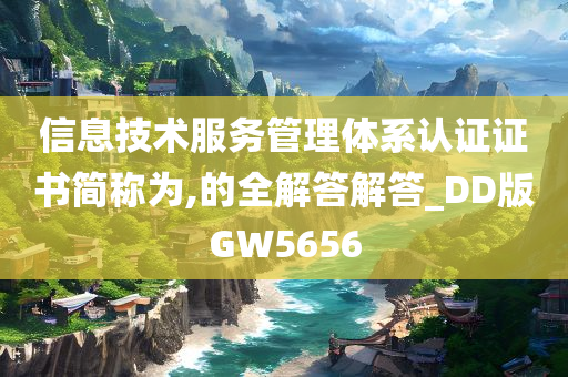 信息技术服务管理体系认证证书简称为,的全解答解答_DD版GW5656