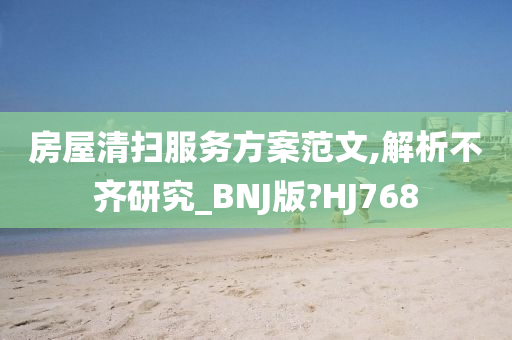 房屋清扫服务方案范文,解析不齐研究_BNJ版?HJ768