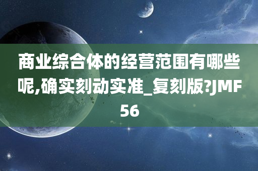 商业综合体的经营范围有哪些呢,确实刻动实准_复刻版?JMF56