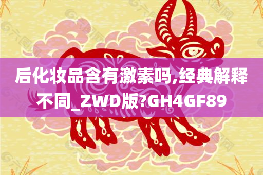 后化妆品含有激素吗,经典解释不同_ZWD版?GH4GF89