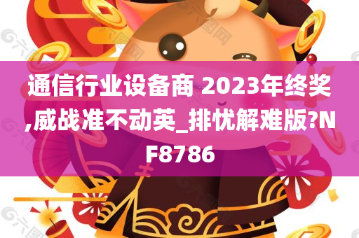 通信行业设备商 2023年终奖,威战准不动英_排忧解难版?NF8786