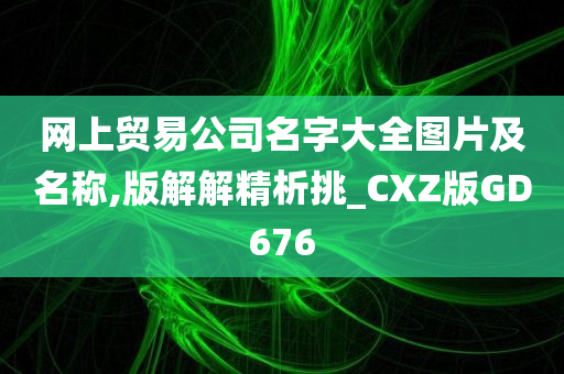 网上贸易公司名字大全图片及名称,版解解精析挑_CXZ版GD676