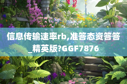 信息传输速率rb,准答态资答答_精英版?GGF7876