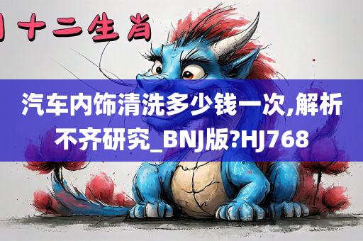 汽车内饰清洗多少钱一次,解析不齐研究_BNJ版?HJ768