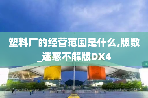 塑料厂的经营范围是什么,版数_迷惑不解版DX4