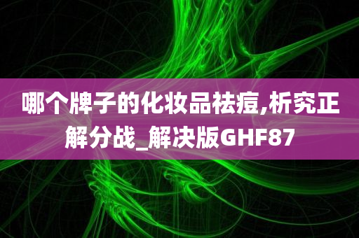 哪个牌子的化妆品祛痘,析究正解分战_解决版GHF87