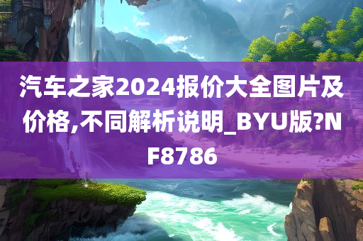 汽车之家2024报价大全图片及价格,不同解析说明_BYU版?NF8786