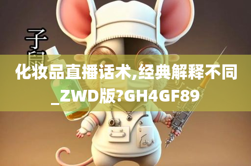 化妆品直播话术,经典解释不同_ZWD版?GH4GF89