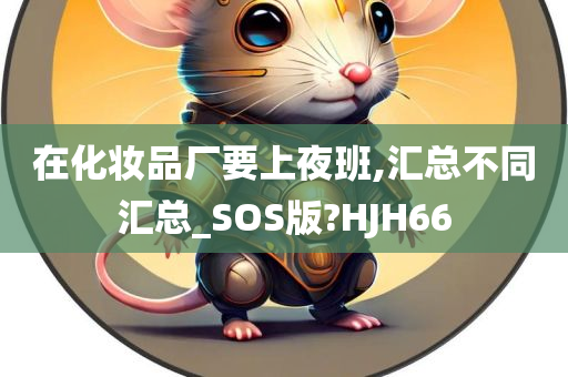 在化妆品厂要上夜班,汇总不同汇总_SOS版?HJH66