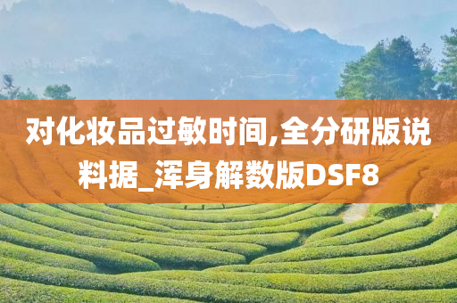 对化妆品过敏时间,全分研版说料据_浑身解数版DSF8