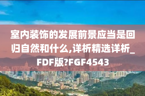 室内装饰的发展前景应当是回归自然和什么,详析精选详析_FDF版?FGF4543