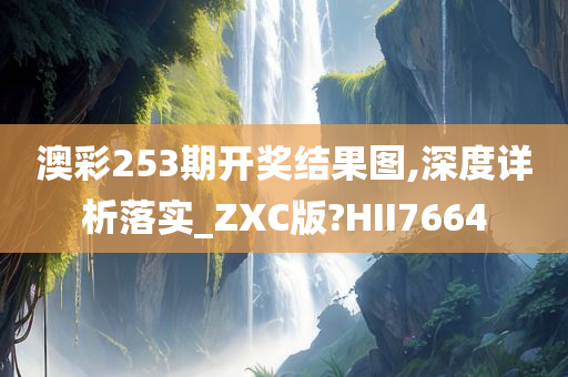 澳彩253期开奖结果图,深度详析落实_ZXC版?HII7664