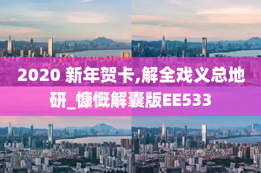 2020 新年贺卡,解全戏义总地研_慷慨解囊版EE533