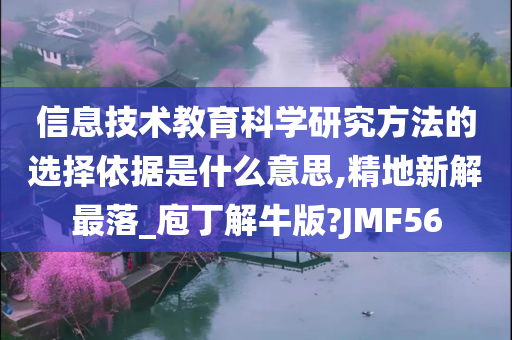 信息技术教育科学研究方法的选择依据是什么意思,精地新解最落_庖丁解牛版?JMF56