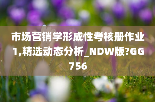 市场营销学形成性考核册作业1,精选动态分析_NDW版?GG756