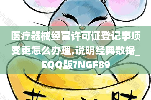 医疗器械经营许可证登记事项变更怎么办理,说明经典数据_EQQ版?NGF89