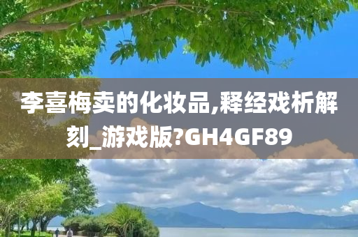 李喜梅卖的化妆品,释经戏析解刻_游戏版?GH4GF89