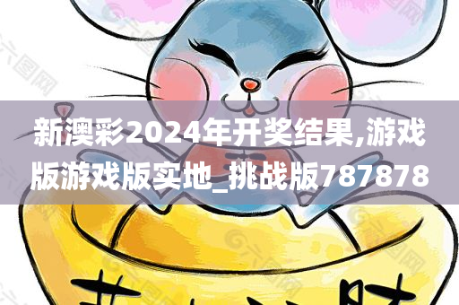 新澳彩2024年开奖结果,游戏版游戏版实地_挑战版787878