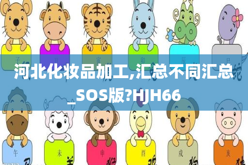 河北化妆品加工,汇总不同汇总_SOS版?HJH66