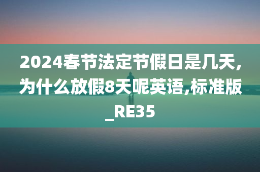 2024春节法定节假日是几天,为什么放假8天呢英语,标准版_RE35