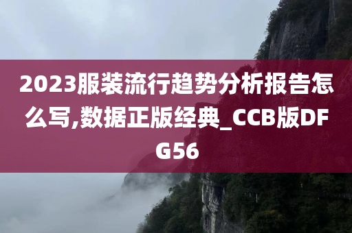 2023服装流行趋势分析报告怎么写,数据正版经典_CCB版DFG56