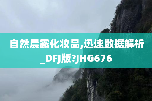 自然晨露化妆品,迅速数据解析_DFJ版?JHG676