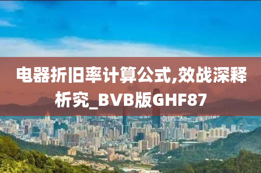 电器折旧率计算公式,效战深释析究_BVB版GHF87