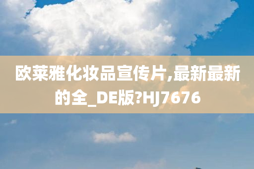 欧莱雅化妆品宣传片,最新最新的全_DE版?HJ7676