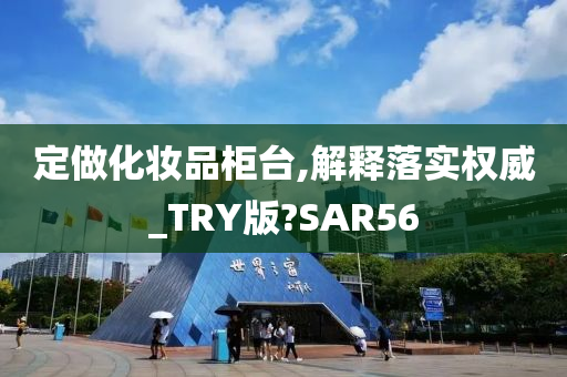 定做化妆品柜台,解释落实权威_TRY版?SAR56