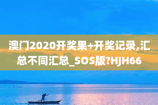 澳门2020开奖果+开奖记录,汇总不同汇总_SOS版?HJH66