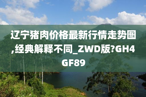 辽宁猪肉价格最新行情走势图,经典解释不同_ZWD版?GH4GF89