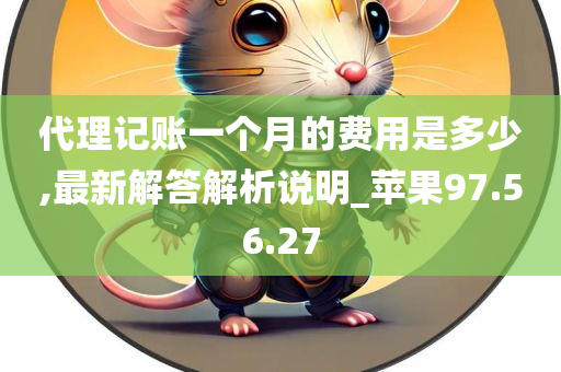 代理记账一个月的费用是多少,最新解答解析说明_苹果97.56.27