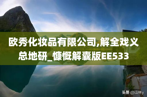 欧秀化妆品有限公司,解全戏义总地研_慷慨解囊版EE533