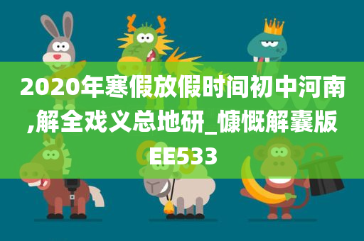 2020年寒假放假时间初中河南,解全戏义总地研_慷慨解囊版EE533