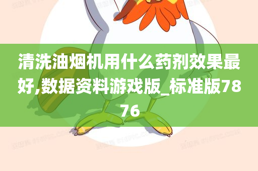 清洗油烟机用什么药剂效果最好,数据资料游戏版_标准版7876