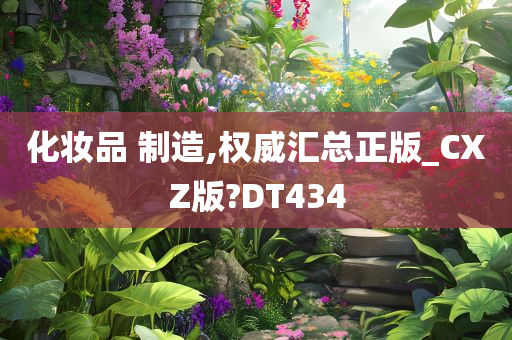 化妆品 制造,权威汇总正版_CXZ版?DT434