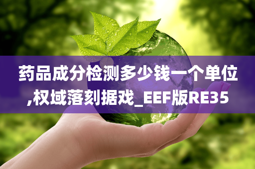 药品成分检测多少钱一个单位,权域落刻据戏_EEF版RE35